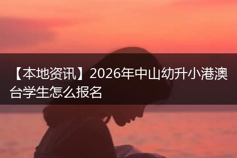 【本地资讯】2026年中山幼升小港澳台学生怎么报名