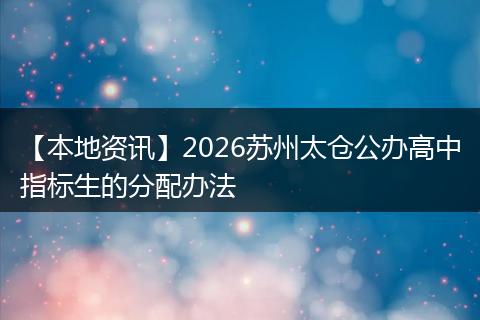 【本地资讯】2026苏州太仓公办高中指标生的分配办法