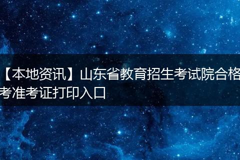 【本地资讯】山东省教育招生考试院合格考准考证打印入口