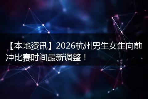 【本地资讯】2026杭州男生女生向前冲比赛时间最新调整！