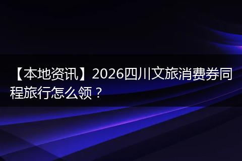 【本地资讯】2026四川文旅消费券同程旅行怎么领？