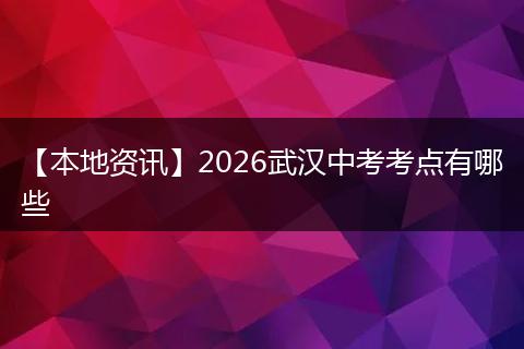【本地资讯】2026武汉中考考点有哪些