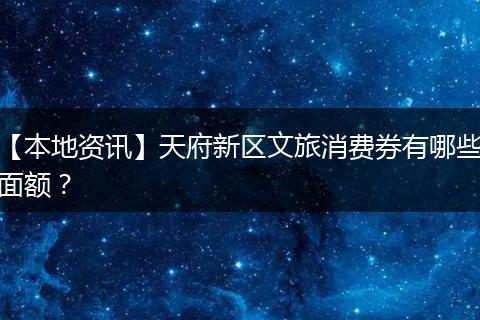 【本地资讯】天府新区文旅消费券有哪些面额？
