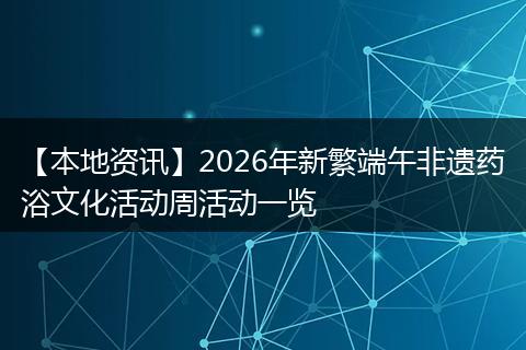 【本地资讯】2026年新繁端午非遗药浴文化活动周活动一览