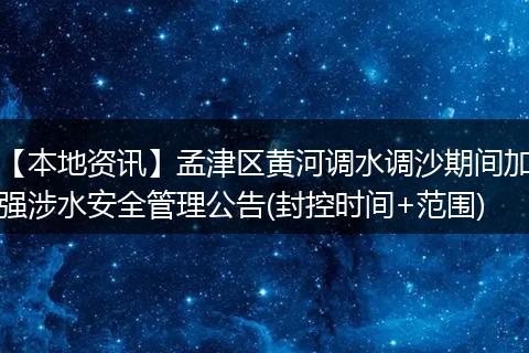 【本地资讯】孟津区黄河调水调沙期间加强涉水安全管理公告(封控时间+范围)