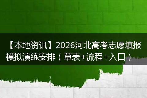 【本地资讯】2026河北高考志愿填报模拟演练安排（草表+流程+入口）