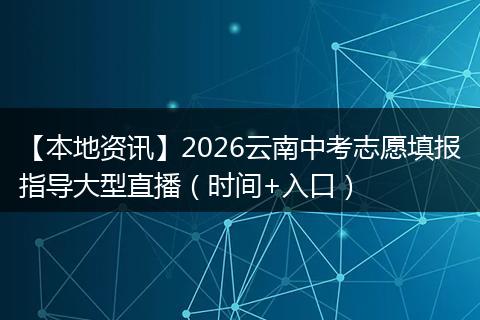 【本地资讯】2026云南中考志愿填报指导大型直播（时间+入口）