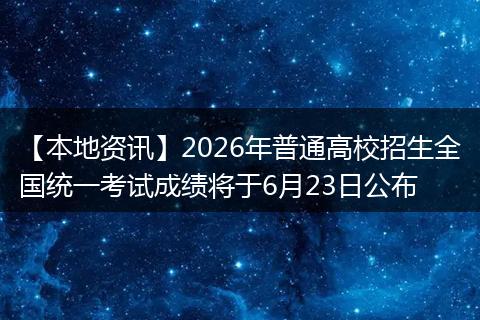 【本地资讯】2026年普通高校招生全国统一考试成绩将于6月23日公布