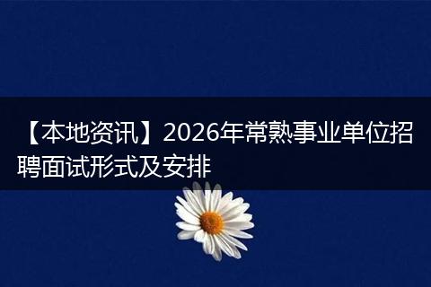 【本地资讯】2026年常熟事业单位招聘面试形式及安排