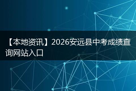 【本地资讯】2026安远县中考成绩查询网站入口