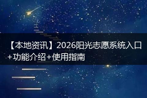 【本地资讯】2026阳光志愿系统入口+功能介绍+使用指南
