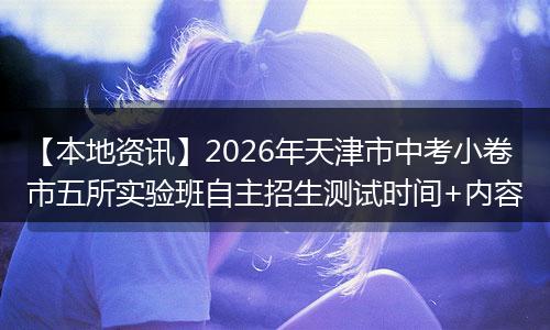 【本地资讯】2026年天津市中考小卷市五所实验班自主招生测试时间+内容