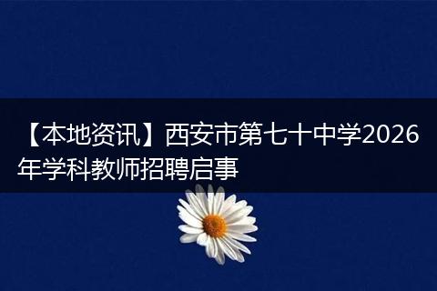 【本地资讯】西安市第七十中学2026年学科教师招聘启事