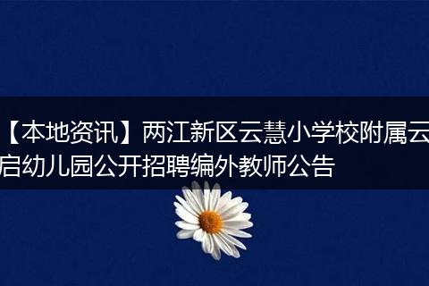 【本地资讯】两江新区云慧小学校附属云启幼儿园公开招聘编外教师公告