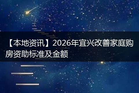 【本地资讯】2026年宜兴改善家庭购房资助标准及金额
