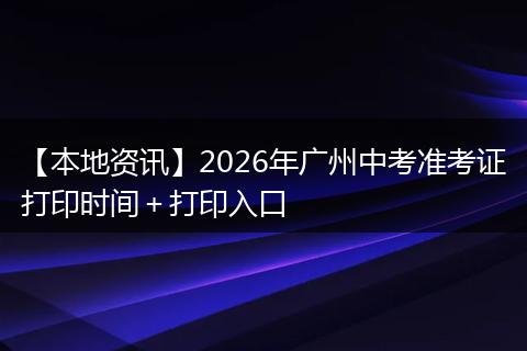 【本地资讯】2026年广州中考准考证打印时间＋打印入口