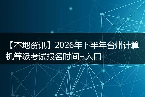 【本地资讯】2026年下半年台州计算机等级考试报名时间+入口