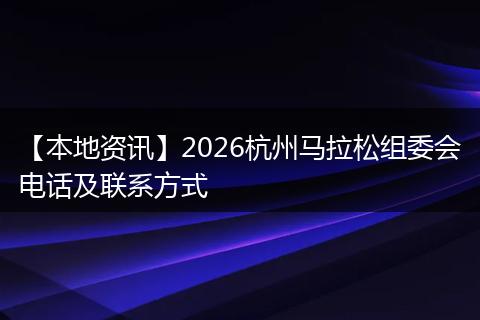 【本地资讯】2026杭州马拉松组委会电话及联系方式