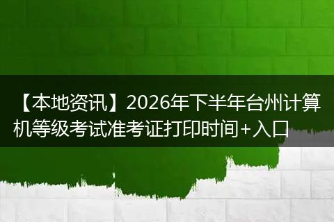 【本地资讯】2026年下半年台州计算机等级考试准考证打印时间+入口