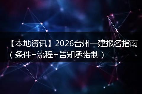 【本地资讯】2026台州一建报名指南（条件+流程+告知承诺制）