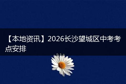 【本地资讯】2026长沙望城区中考考点安排