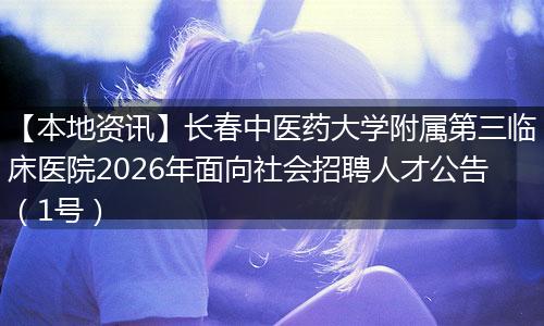 【本地资讯】长春中医药大学附属第三临床医院2026年面向社会招聘人才公告（1号）