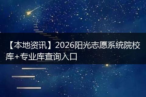 【本地资讯】2026阳光志愿系统院校库+专业库查询入口