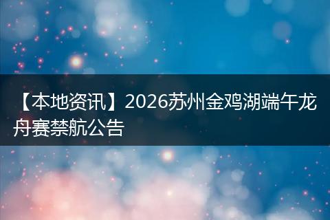 【本地资讯】2026苏州金鸡湖端午龙舟赛禁航公告