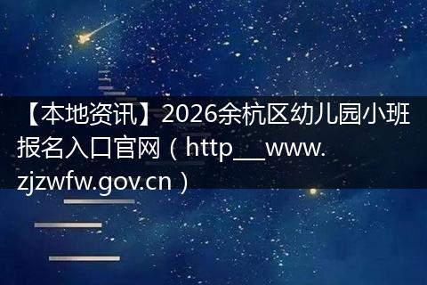【本地资讯】2026余杭区幼儿园小班报名入口官网（http___www.zjzwfw.gov.cn）
