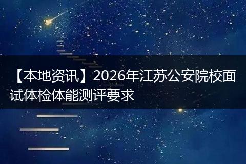 【本地资讯】2026年江苏公安院校面试体检体能测评要求