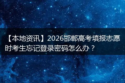 【本地资讯】2026邯郸高考填报志愿时考生忘记登录密码怎么办？
