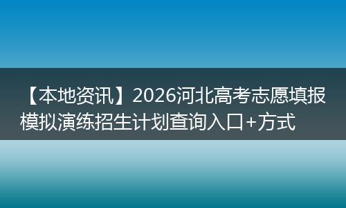 【本地资讯】2026河北高考志愿填报模拟演练招生计划查询入口+方式
