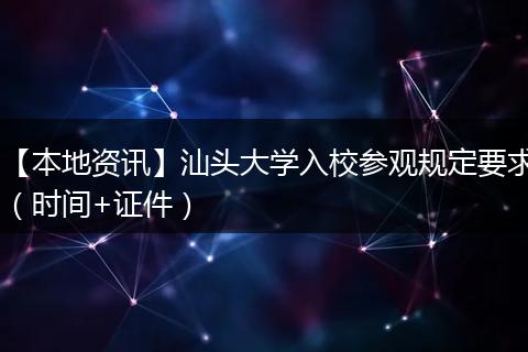 【本地资讯】汕头大学入校参观规定要求（时间+证件）