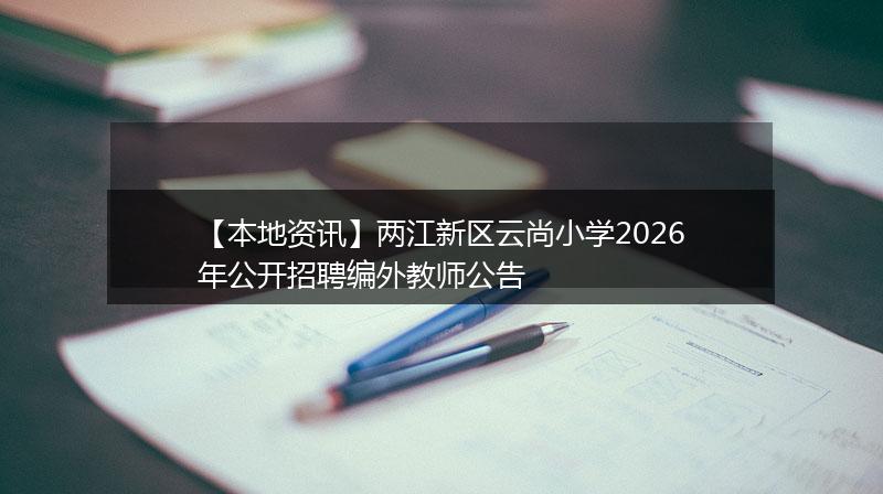【本地资讯】两江新区云尚小学2026年公开招聘编外教师公告