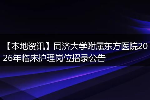 【本地资讯】同济大学附属东方医院2026年临床护理岗位招录公告
