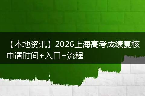 【本地资讯】2026上海高考成绩复核申请时间+入口+流程