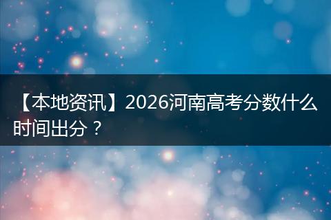 【本地资讯】2026河南高考分数什么时间出分？