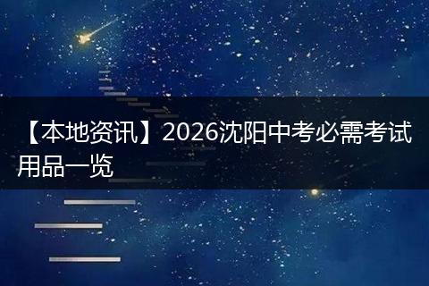 【本地资讯】2026沈阳中考必需考试用品一览