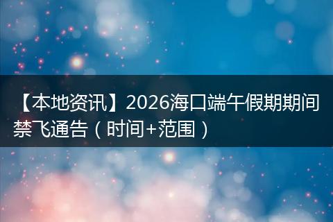 【本地资讯】2026海口端午假期期间禁飞通告（时间+范围）