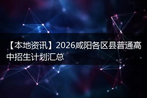 【本地资讯】2026咸阳各区县普通高中招生计划汇总
