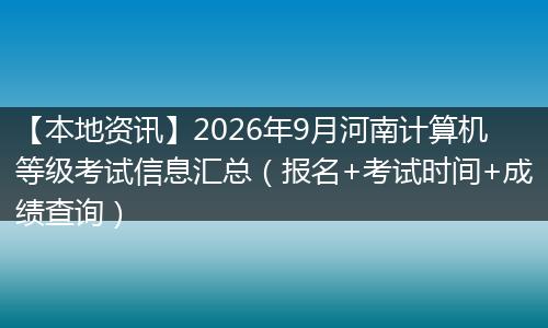 【本地资讯】2026年9月河南计算机等级考试信息汇总（报名+考试时间+成绩查询）