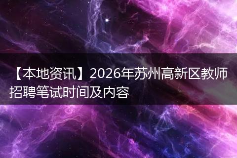 【本地资讯】2026年苏州高新区教师招聘笔试时间及内容