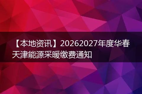 【本地资讯】20262027年度华春天津能源采暖缴费通知