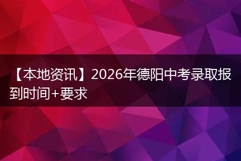 【本地资讯】2026年德阳中考录取报到时间+要求