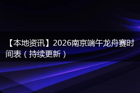 【本地资讯】2026南京端午龙舟赛时间表（持续更新）