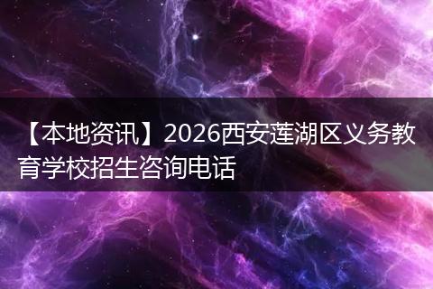 【本地资讯】2026西安莲湖区义务教育学校招生咨询电话