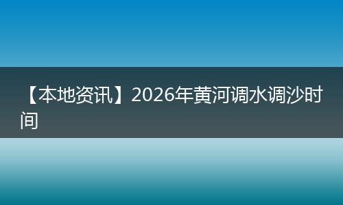 【本地资讯】2026年黄河调水调沙时间