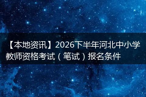 【本地资讯】2026下半年河北中小学教师资格考试（笔试）报名条件