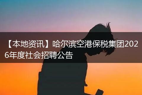 【本地资讯】哈尔滨空港保税集团2026年度社会招聘公告
