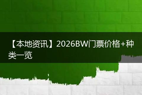 【本地资讯】2026BW门票价格+种类一览